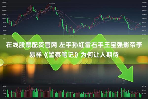 在线股票配资官网 左手孙红雷右手王宝强影帝李易祥《警察笔记》为何让人期待