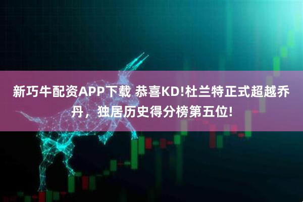 新巧牛配资APP下载 恭喜KD!杜兰特正式超越乔丹，独居历史得分榜第五位!
