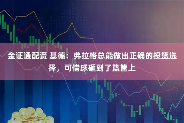 金证通配资 基德：弗拉格总能做出正确的投篮选择，可惜球砸到了篮筐上