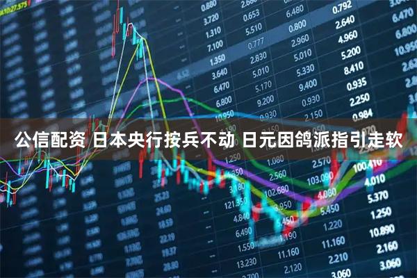 公信配资 日本央行按兵不动 日元因鸽派指引走软