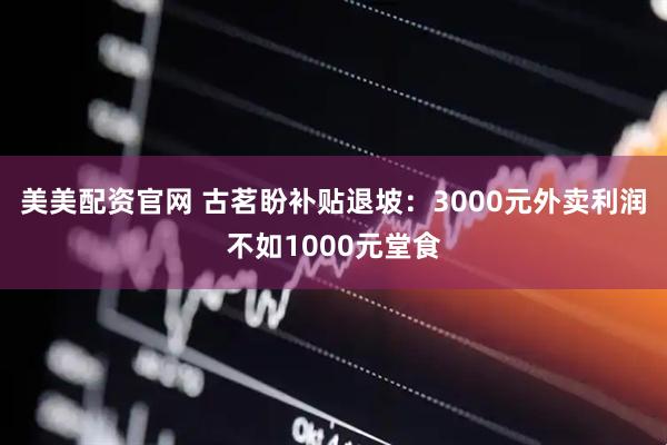 美美配资官网 古茗盼补贴退坡：3000元外卖利润不如1000元堂食