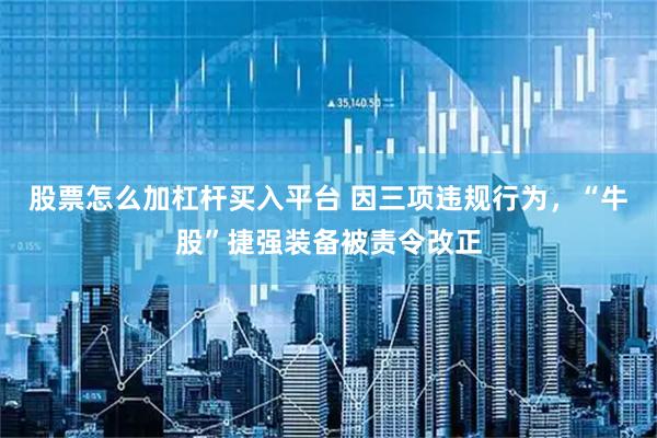 股票怎么加杠杆买入平台 因三项违规行为，“牛股”捷强装备被责令改正