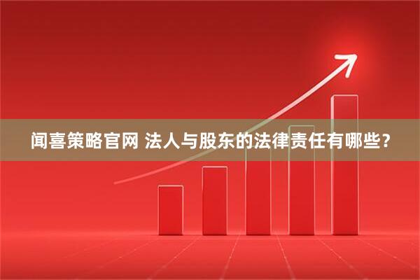 闻喜策略官网 法人与股东的法律责任有哪些？