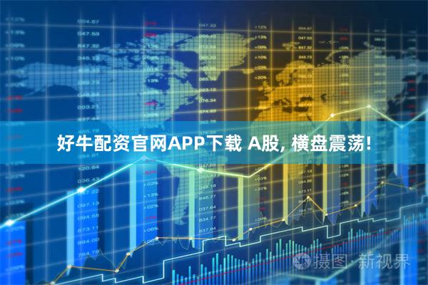 好牛配资官网APP下载 A股, 横盘震荡!