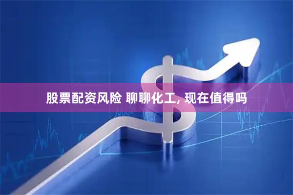 股票配资风险 聊聊化工, 现在值得吗