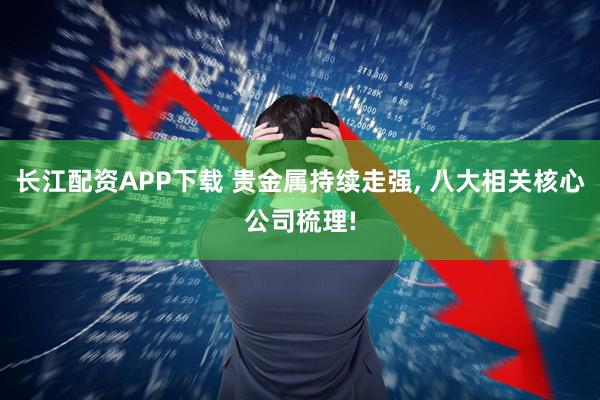 长江配资APP下载 贵金属持续走强, 八大相关核心公司梳理!
