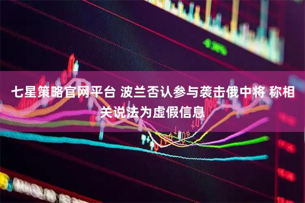 七星策略官网平台 波兰否认参与袭击俄中将 称相关说法为虚假信息