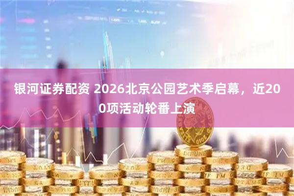 银河证券配资 2026北京公园艺术季启幕，近200项活动轮番上演